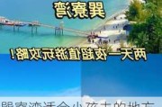 巽寮湾适合小孩去的地方_巽寮湾旅游攻略学生可以玩吗