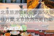 北京旅游攻略自助游5天最佳方案,北京旅游攻略自助游5