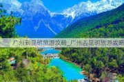 广州到昆明旅游攻略_广州去昆明旅游攻略