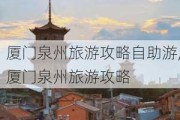 厦门泉州旅游攻略自助游,厦门泉州旅游攻略