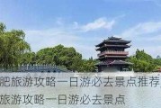 合肥旅游攻略一日游必去景点推荐,合肥旅游攻略一日游必去景点