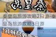 秦皇岛旅游攻略2日游-秦皇岛旅游攻略3日游