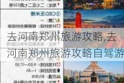 去河南郑州旅游攻略,去河南郑州旅游攻略自驾游