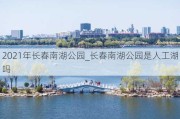 2021年长春南湖公园_长春南湖公园是人工湖吗