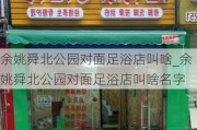 余姚舜北公园对面足浴店叫啥_余姚舜北公园对面足浴店叫啥名字