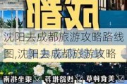 沈阳去成都旅游攻略路线图,沈阳去成都旅游攻略