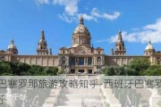 西班牙巴塞罗那旅游攻略知乎-西班牙巴塞罗那旅游攻略知乎