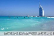 迪拜旅游攻略自由行摄影,迪拜旅游攻略大全