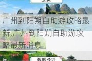 广州到阳朔自助游攻略最新,广州到阳朔自助游攻略最新消息