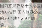 国内旅游攻略十大必去的地方推荐,国内旅游必去的30个地方2.9万阅读