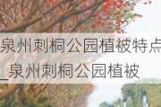 泉州刺桐公园植被特点_泉州刺桐公园植被