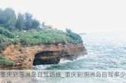 重庆到涠洲岛自驾路线_重庆到涠洲岛自驾多少公里