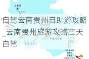 自驾云南贵州自助游攻略_云南贵州旅游攻略三天自驾