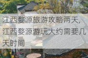 江西婺源旅游攻略两天,江西婺源游玩大约需要几天时间