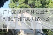 广州龙眼洞森林公园天气预报,广州龙眼洞森林公园