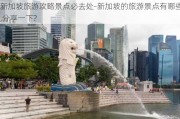 新加坡旅游攻略景点必去处-新加坡的旅游景点有哪些,分享一下?