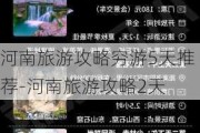 河南旅游攻略穷游5天推荐-河南旅游攻略2天