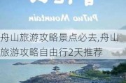 舟山旅游攻略景点必去,舟山旅游攻略自由行2天推荐