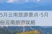 5月云南旅游景点-5月份云南旅游攻略