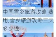 中国雪乡旅游攻略 费用,雪乡旅游攻略三天多少钱