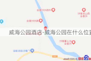 威海公园酒店-威海公园在什么位置