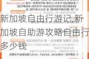 新加坡自由行游记,新加坡自助游攻略自由行多少钱