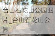 台山石花山公园图片_台山石花山公园