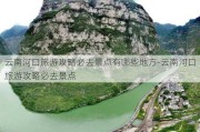 云南河口旅游攻略必去景点有哪些地方-云南河口旅游攻略必去景点