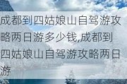 成都到四姑娘山自驾游攻略两日游多少钱,成都到四姑娘山自驾游攻略两日游