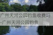 广州天河公园钓鱼收费吗-广州天河公园钓鱼