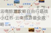 云南旅游攻略自由行路线小红书-云南旅游最全攻略