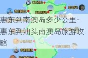 惠东到南澳岛多少公里-惠东到汕头南澳岛旅游攻略