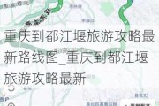 重庆到都江堰旅游攻略最新路线图_重庆到都江堰旅游攻略最新