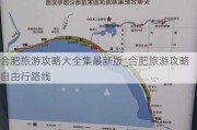 合肥旅游攻略大全集最新版_合肥旅游攻略自由行路线