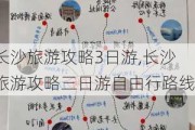 长沙旅游攻略3日游,长沙旅游攻略三日游自由行路线