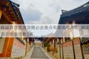 韩国首尔旅游攻略必去景点有哪些地方呢_韩国首尔旅游攻略5天