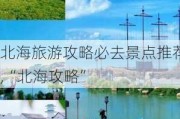 北海旅游攻略必去景点推荐,“北海攻略”