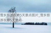 雪乡旅游攻略5天景点图片_雪乡旅游攻略5天景点