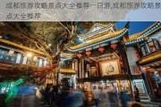 成都旅游攻略景点大全推荐一日游,成都旅游攻略景点大全推荐