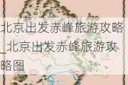 北京出发赤峰旅游攻略_北京出发赤峰旅游攻略图