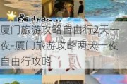 厦门旅游攻略自由行2天一夜-厦门旅游攻略两天一夜自由行攻略