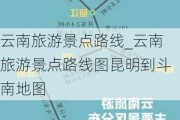 云南旅游景点路线_云南旅游景点路线图昆明到斗南地图