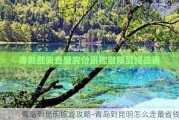 青岛到昆明旅游攻略-青岛到昆明怎么走最省钱