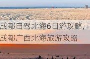 成都自驾北海6日游攻略,成都广西北海旅游攻略