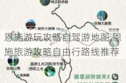 恩施游玩攻略自驾游地图,恩施旅游攻略自由行路线推荐