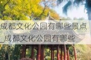 成都文化公园有哪些景点_成都文化公园有哪些