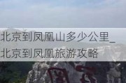 北京到凤凰山多少公里_北京到凤凰旅游攻略