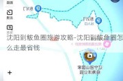 沈阳到鲅鱼圈旅游攻略-沈阳到鲅鱼圈怎么走最省钱