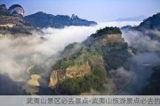 武夷山景区必去景点-武夷山旅游景点必去的