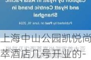 上海中山公园凯悦尚萃酒店几号开业的-上海中山公园凯悦尚萃酒店&凯悦嘉荟酒店